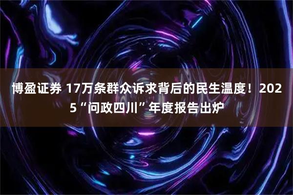 博盈证券 17万条群众诉求背后的民生温度！2025“问政四川”年度报告出炉
