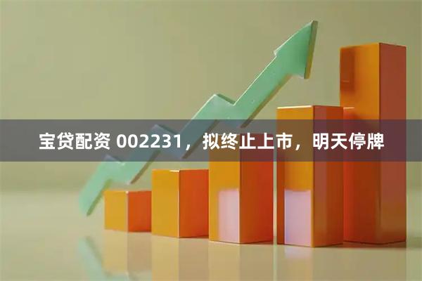 宝贷配资 002231，拟终止上市，明天停牌