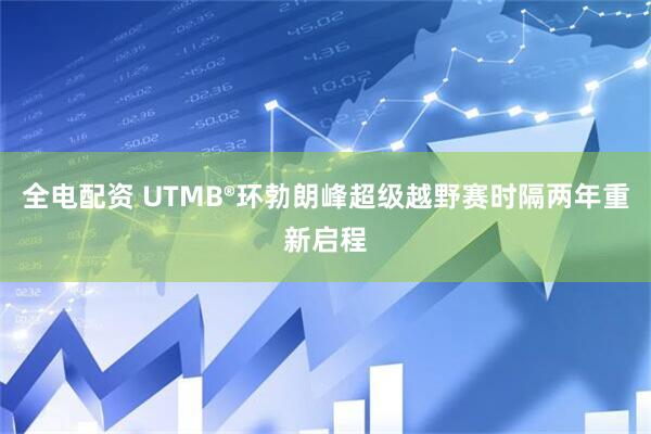 全电配资 UTMB®环勃朗峰超级越野赛时隔两年重新启程