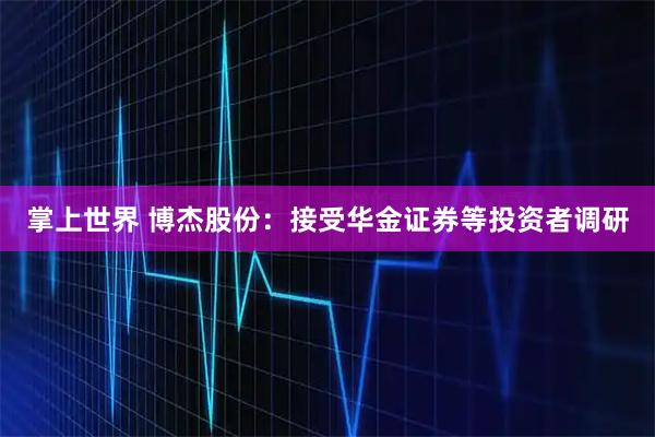 掌上世界 博杰股份：接受华金证券等投资者调研